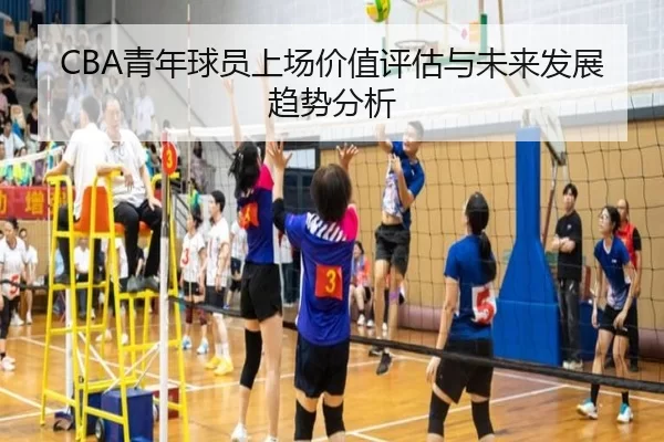 CBA青年球员上场价值评估与未来发展趋势分析
