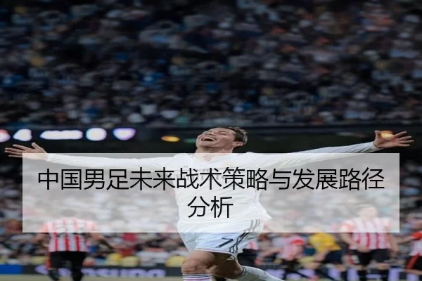 中国男足未来战术策略与发展路径分析